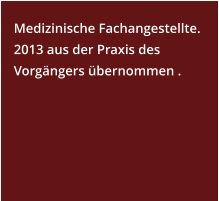 Medizinische Fachangestellte.  2013 aus der Praxis des Vorgängers übernommen .