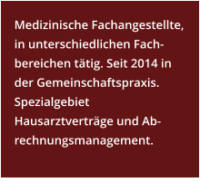 Medizinische Fachangestellte, in unterschiedlichen Fach-bereichen tätig. Seit 2014 in der Gemeinschaftspraxis. Spezialgebiet Hausarztverträge und Ab- rechnungsmanagement.