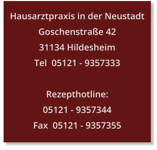 Hausarztpraxis in der Neustadt Goschenstraße 42 31134 Hildesheim Tel  05121 - 9357333  Rezepthotline: 05121 - 9357344 Fax  05121 - 9357355